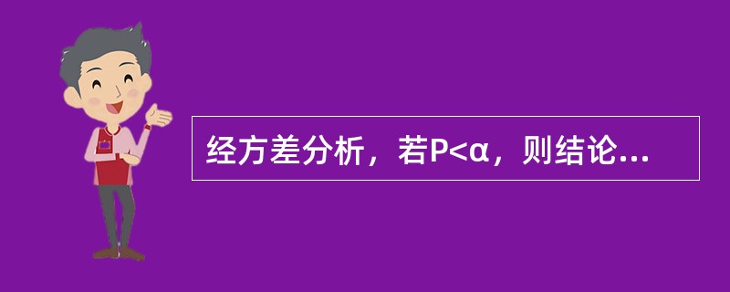 经方差分析，若P<α，则结论是（）。