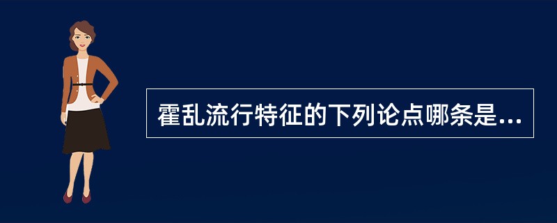 霍乱流行特征的下列论点哪条是错误的。（）