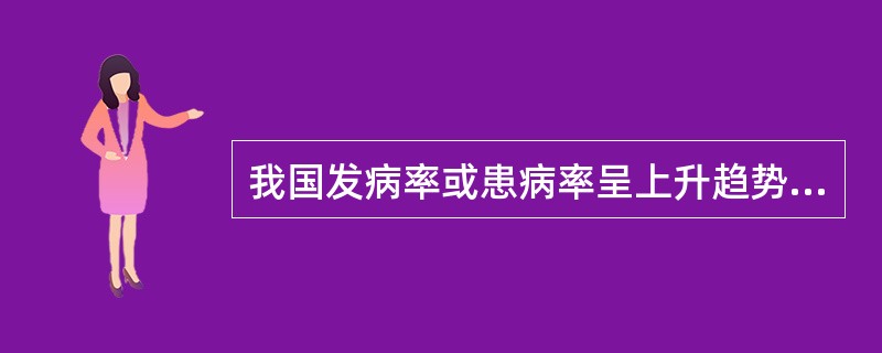 我国发病率或患病率呈上升趋势的疾病包括（）。