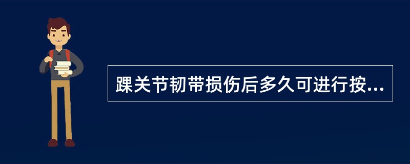 踝关节韧带损伤后多久可进行按摩及关节主动活动()