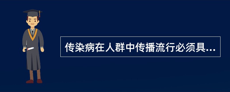 传染病在人群中传播流行必须具备的条件是（）。