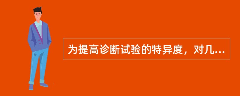 为提高诊断试验的特异度，对几个独立试验可（）。