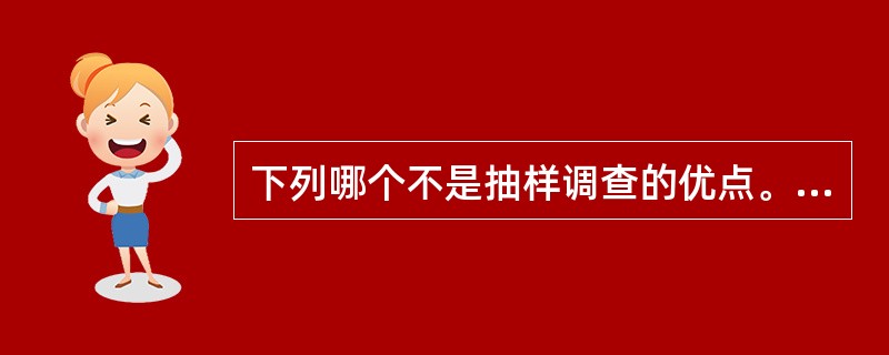 下列哪个不是抽样调查的优点。（）