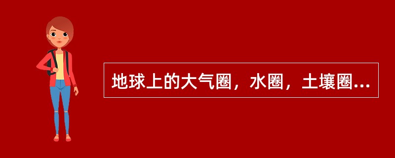 地球上的大气圈，水圈，土壤圈和生物圈被称为（）。