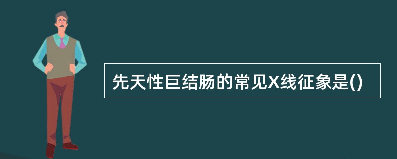 先天性巨结肠的常见X线征象是()