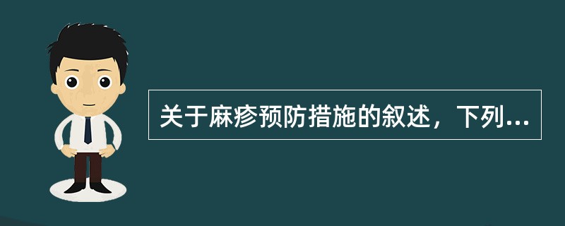 关于麻疹预防措施的叙述，下列哪条是错误的。（）