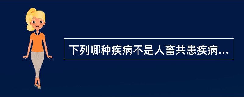 下列哪种疾病不是人畜共患疾病。（）