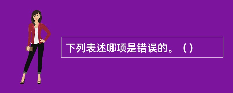 下列表述哪项是错误的。（）