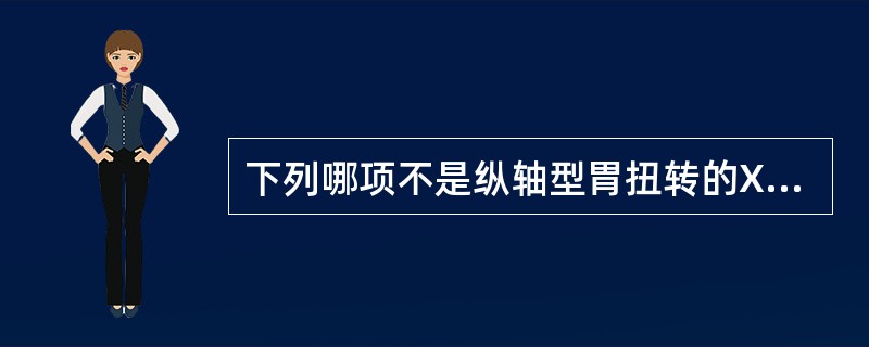 下列哪项不是纵轴型胃扭转的X线表现()