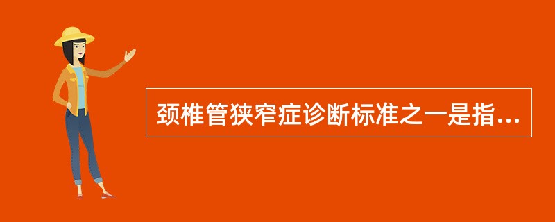 颈椎管狭窄症诊断标准之一是指颈椎管矢状径小于12mm。