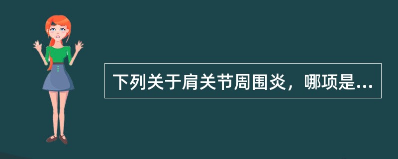 下列关于肩关节周围炎，哪项是错误的()