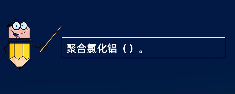 聚合氯化铝（）。