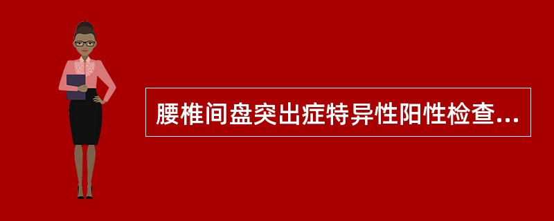 腰椎间盘突出症特异性阳性检查为()