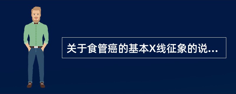 关于食管癌的基本X线征象的说法，错误的是()