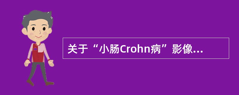 关于“小肠Crohn病”影像的描述，错误的是()