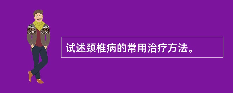 试述颈椎病的常用治疗方法。