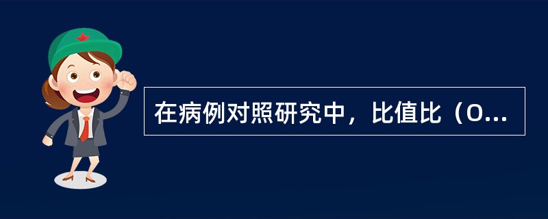 在病例对照研究中，比值比（OR）的含义是指（）。