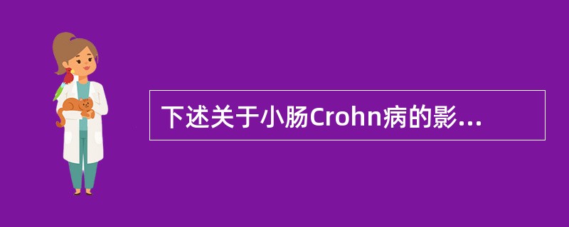 下述关于小肠Crohn病的影像表现，错误的是()