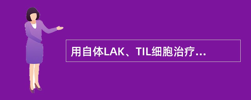 用自体LAK、TIL细胞治疗恶性肿瘤为（）