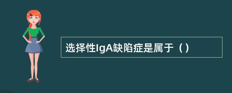 选择性IgA缺陷症是属于（）