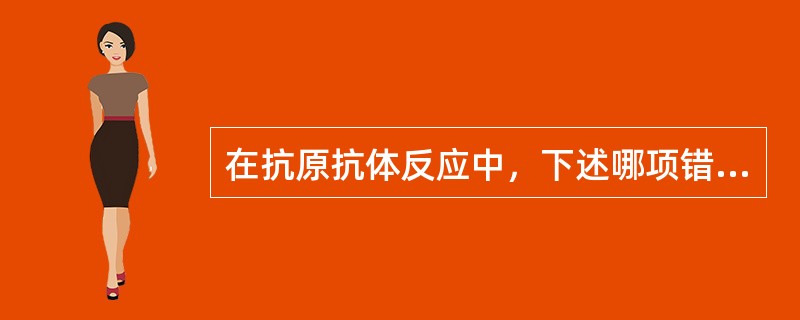 在抗原抗体反应中，下述哪项错误（）