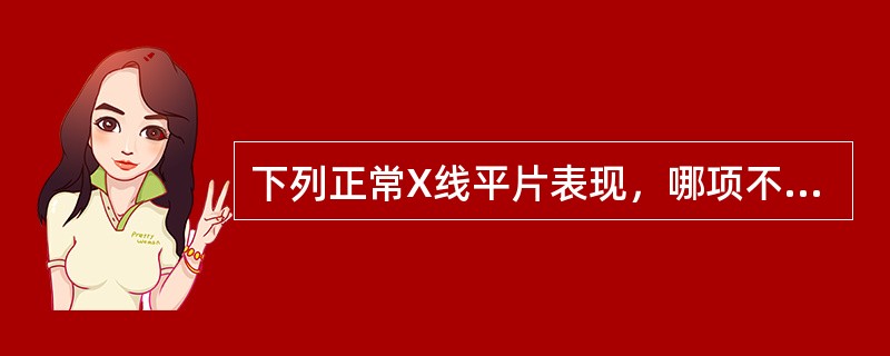 下列正常X线平片表现，哪项不正确()