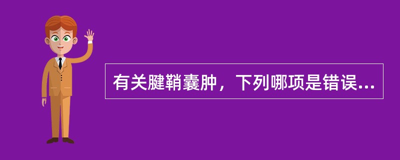 有关腱鞘囊肿，下列哪项是错误的()