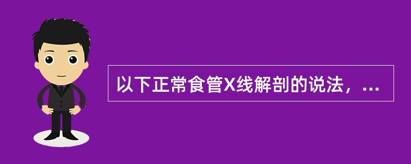 以下正常食管X线解剖的说法，哪项不对()