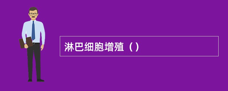 淋巴细胞增殖（）