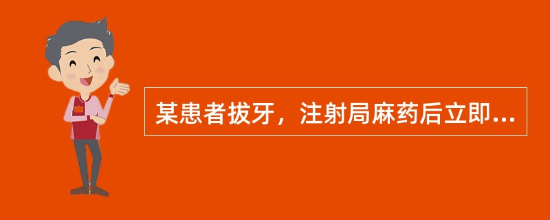 某患者拔牙，注射局麻药后立即发生头晕、胸闷、面色苍白、全身冷汗、四肢厥冷无力、脉