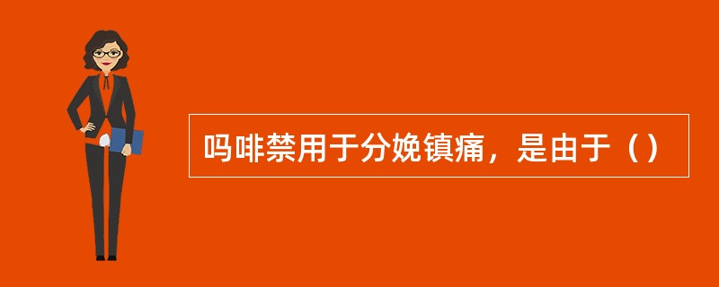 吗啡禁用于分娩镇痛，是由于（）