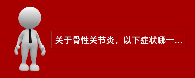 关于骨性关节炎，以下症状哪一项不正确()