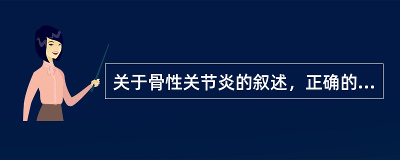 关于骨性关节炎的叙述，正确的是()