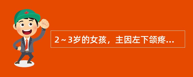 2～3岁的女孩，主因左下颌疼痛就诊。临床检查：左侧下颌较对侧丰满，皮肤无红肿。口