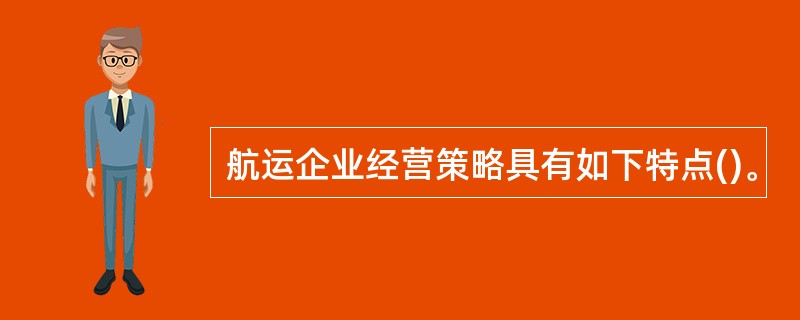 航运企业经营策略具有如下特点()。