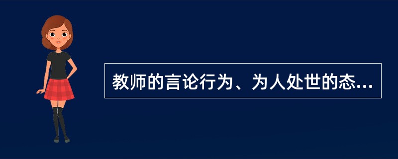 教师的言论行为、为人处世的态度会对学生产生耳濡目染、潜移默化的作用，这体现了教师