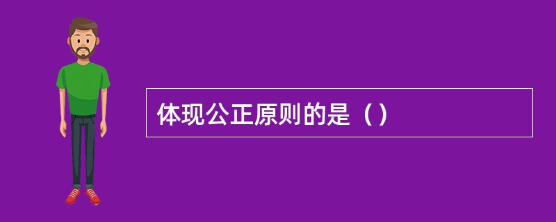 体现公正原则的是（）