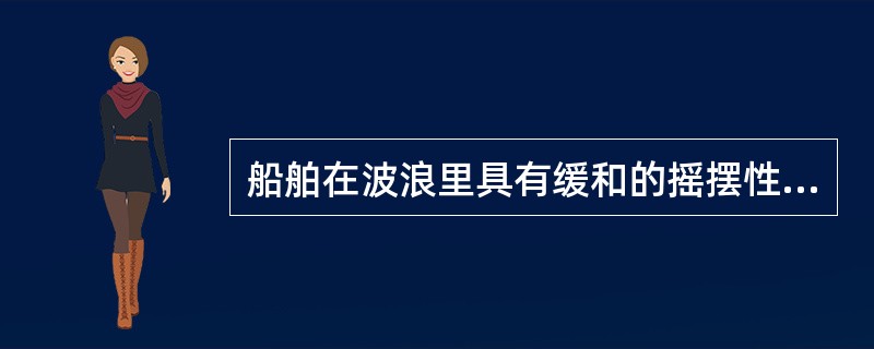 船舶在波浪里具有缓和的摇摆性能，这是船舶的()。