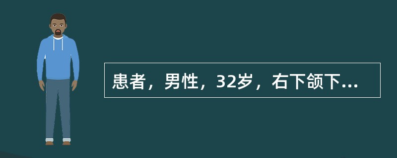 患者，男性，32岁，右下颌下区进食时胀痛1个月，口内、右舌下区可触及黄豆大小之硬