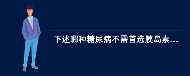 下述哪种糖尿病不需首选胰岛素（）