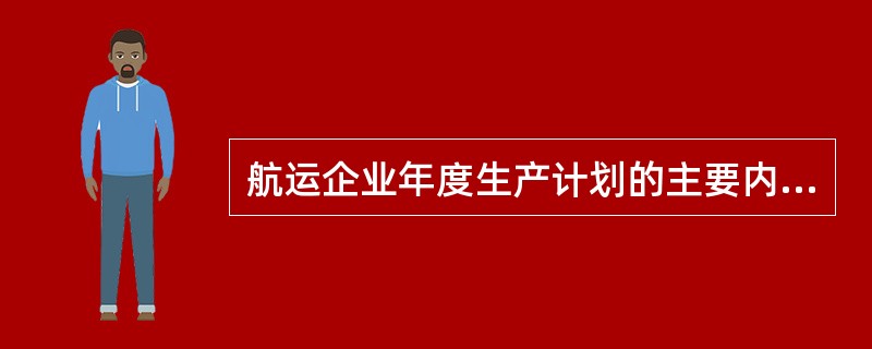 航运企业年度生产计划的主要内容有()。