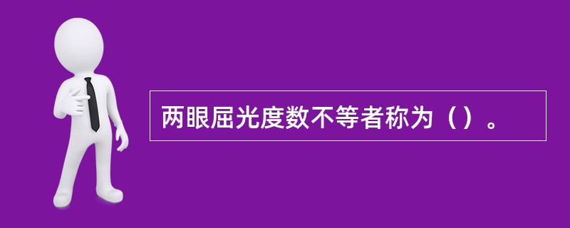 两眼屈光度数不等者称为（）。