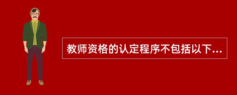 教师资格的认定程序不包括以下哪一种?()