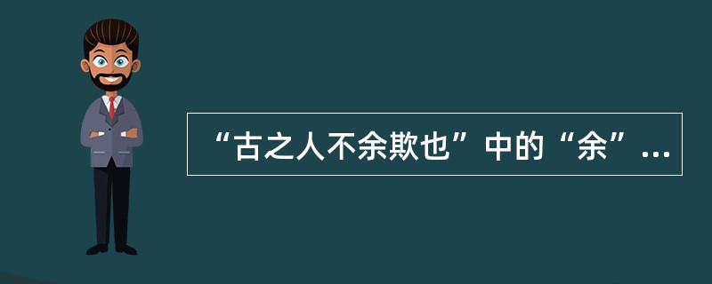 “古之人不余欺也”中的“余”属于词类活用中的()。