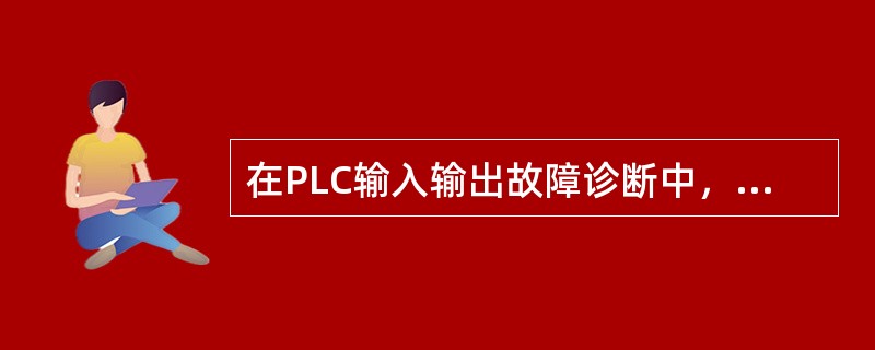 在PLC输入输出故障诊断中，应考虑（）的因素