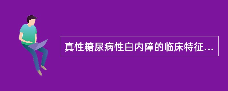 真性糖尿病性白内障的临床特征不包括（）。