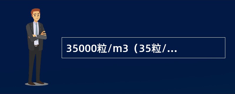 35000粒/m3（35粒/L）≥0.5μm的尘粒数>3500粒/m3（3.5粒