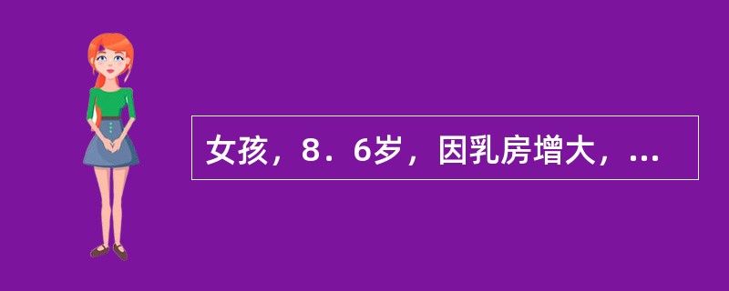 女孩，8．6岁，因乳房增大，身高增长加速近1年来院就诊。查体：身高139cm，乳