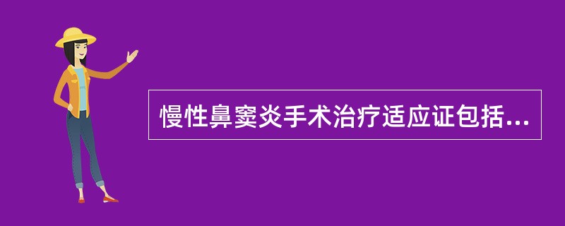 慢性鼻窦炎手术治疗适应证包括（）。