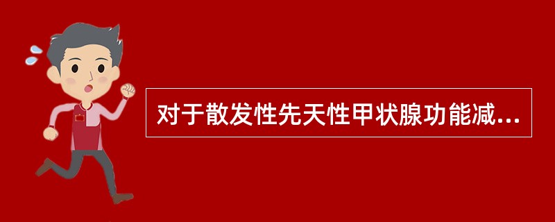 对于散发性先天性甲状腺功能减低症，下列哪项措施不合适（）